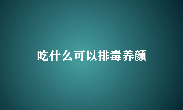 吃什么可以排毒养颜