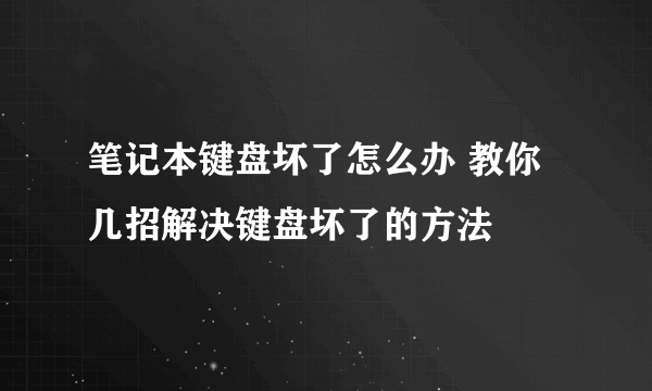 笔记本键盘坏了怎么办 教你几招解决键盘坏了的方法