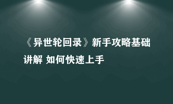 《异世轮回录》新手攻略基础讲解 如何快速上手