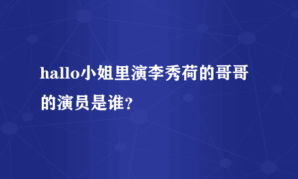 hallo小姐里演李秀荷的哥哥的演员是谁？