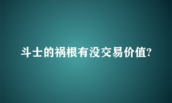 斗士的祸根有没交易价值?