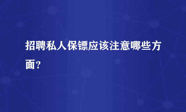 招聘私人保镖应该注意哪些方面？