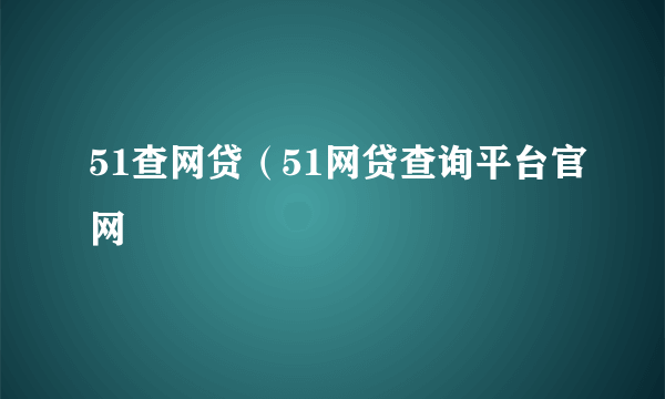 51查网贷（51网贷查询平台官网