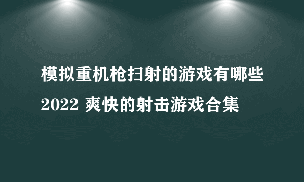 模拟重机枪扫射的游戏有哪些2022 爽快的射击游戏合集