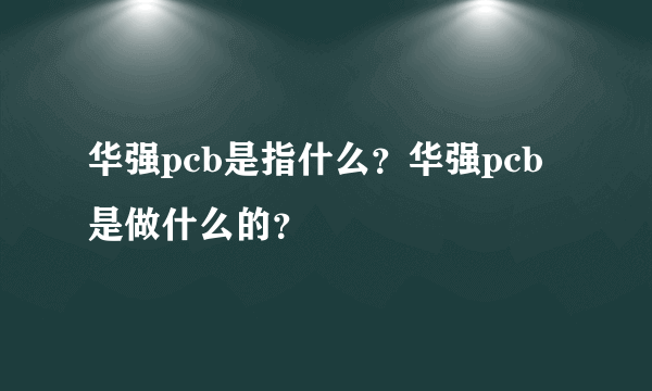 华强pcb是指什么？华强pcb是做什么的？