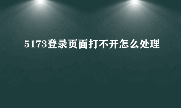 5173登录页面打不开怎么处理