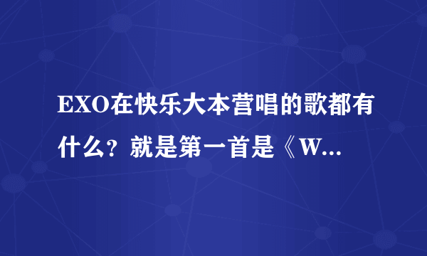 EXO在快乐大本营唱的歌都有什么？就是第一首是《Wolf》的那期. 求解！！！