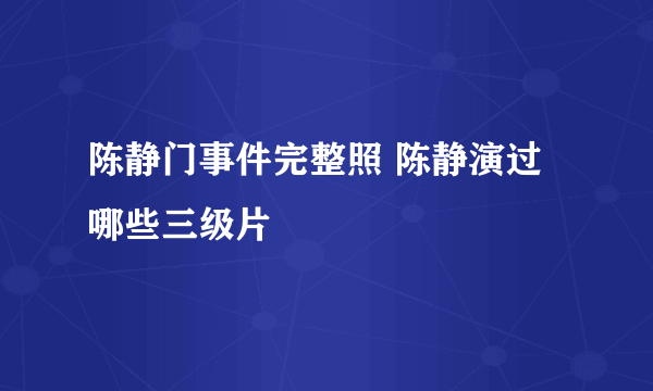 陈静门事件完整照 陈静演过哪些三级片