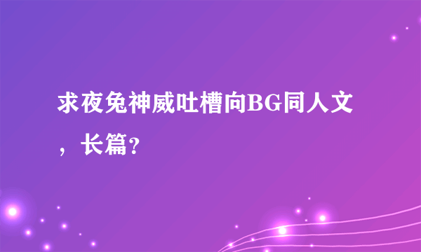 求夜兔神威吐槽向BG同人文，长篇？