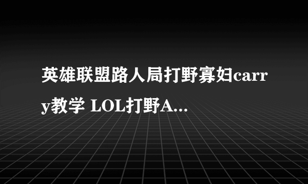 英雄联盟路人局打野寡妇carry教学 LOL打野AD寡妇详细打法攻略