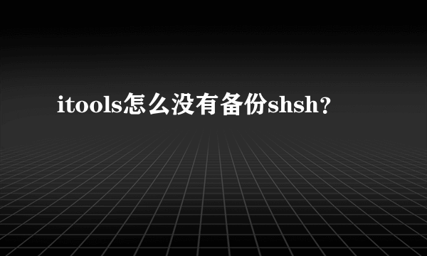 itools怎么没有备份shsh？