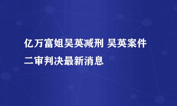 亿万富姐吴英减刑 吴英案件二审判决最新消息