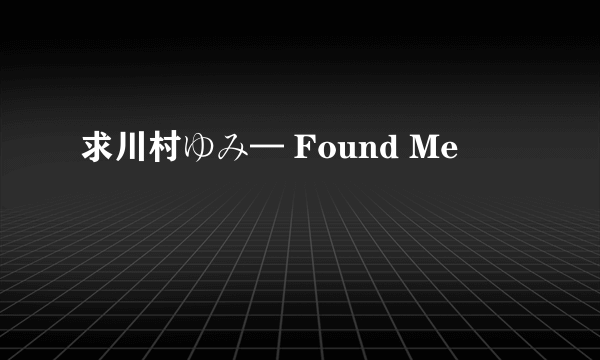 求川村ゆみ— Found Me