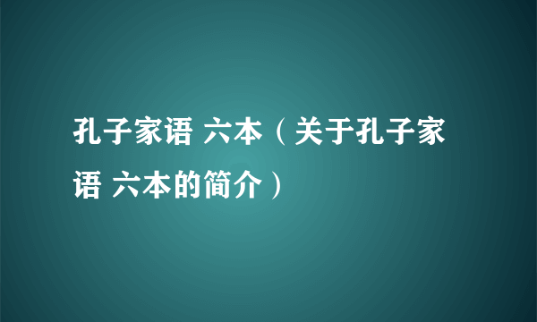 孔子家语 六本（关于孔子家语 六本的简介）