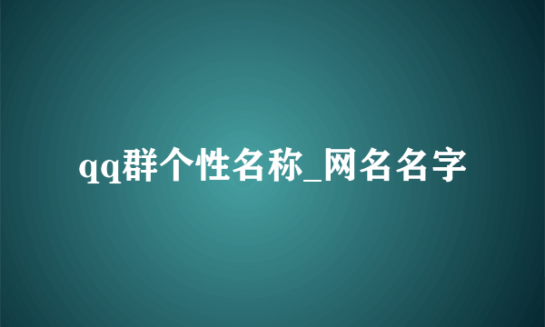 qq群个性名称_网名名字