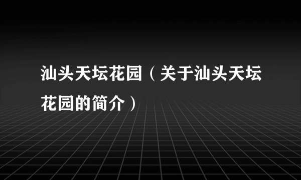 汕头天坛花园（关于汕头天坛花园的简介）