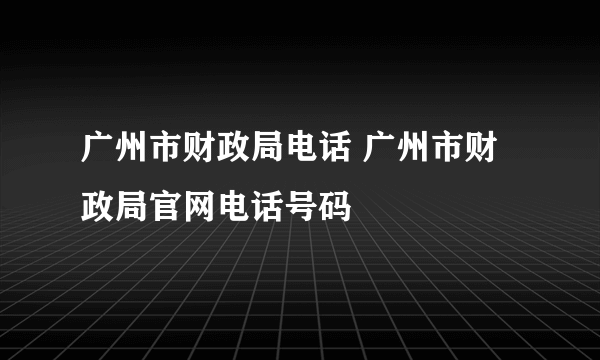 广州市财政局电话 广州市财政局官网电话号码