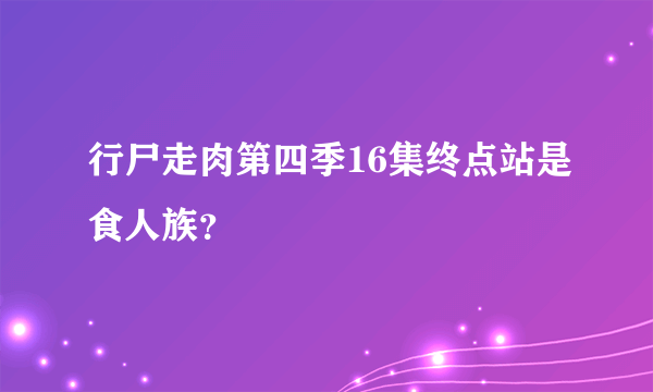 行尸走肉第四季16集终点站是食人族？