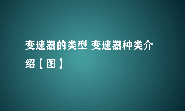 变速器的类型 变速器种类介绍【图】