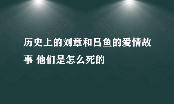 历史上的刘章和吕鱼的爱情故事 他们是怎么死的