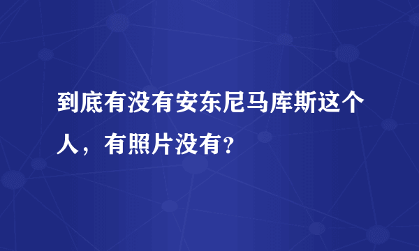 到底有没有安东尼马库斯这个人，有照片没有？