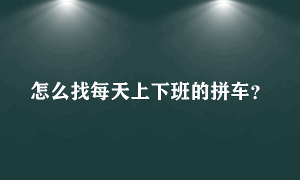 怎么找每天上下班的拼车？