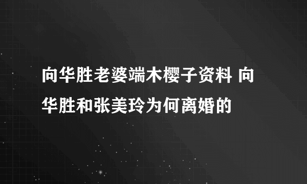 向华胜老婆端木樱子资料 向华胜和张美玲为何离婚的