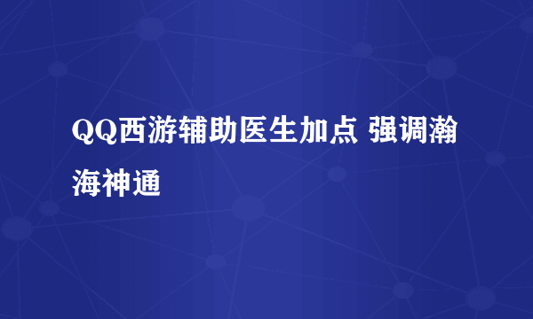 QQ西游辅助医生加点 强调瀚海神通