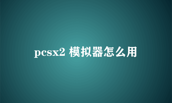 pcsx2 模拟器怎么用