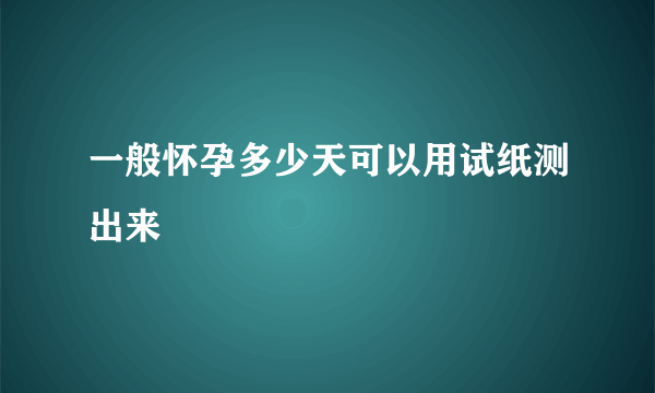 一般怀孕多少天可以用试纸测出来