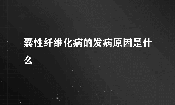 囊性纤维化病的发病原因是什么