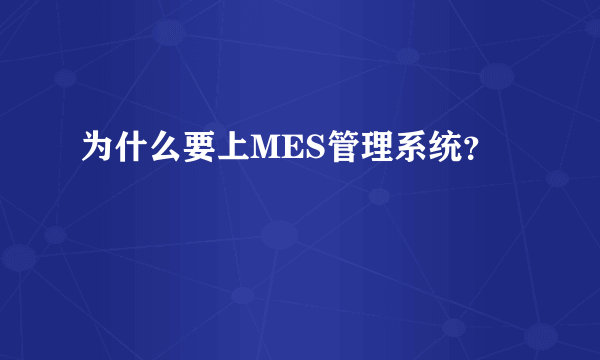 为什么要上MES管理系统？