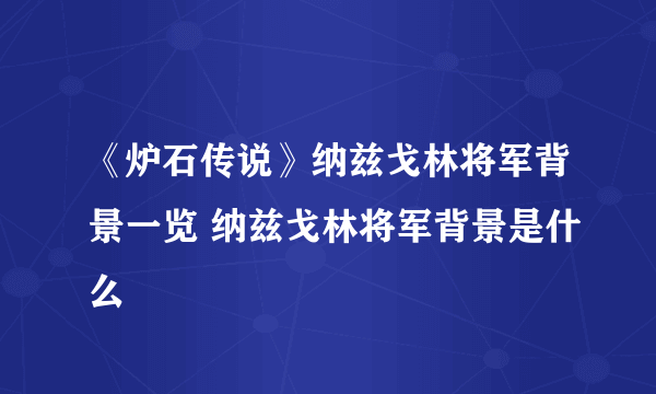 《炉石传说》纳兹戈林将军背景一览 纳兹戈林将军背景是什么