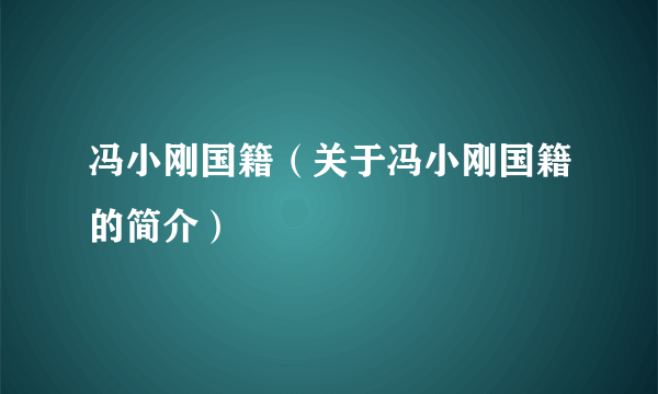 冯小刚国籍（关于冯小刚国籍的简介）