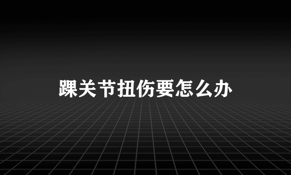 踝关节扭伤要怎么办