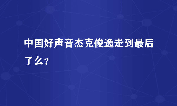 中国好声音杰克俊逸走到最后了么？