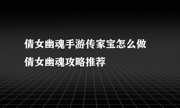 倩女幽魂手游传家宝怎么做 倩女幽魂攻略推荐