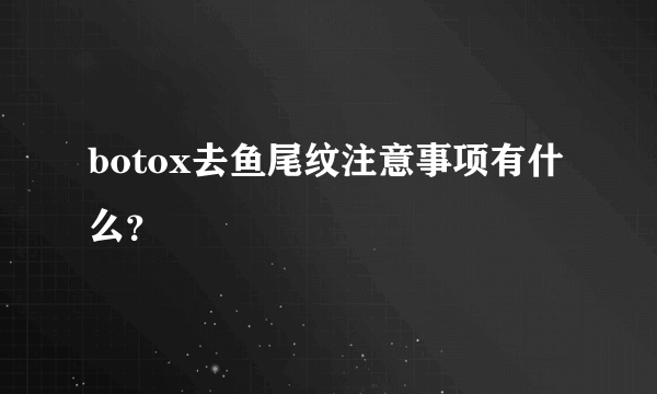 botox去鱼尾纹注意事项有什么？