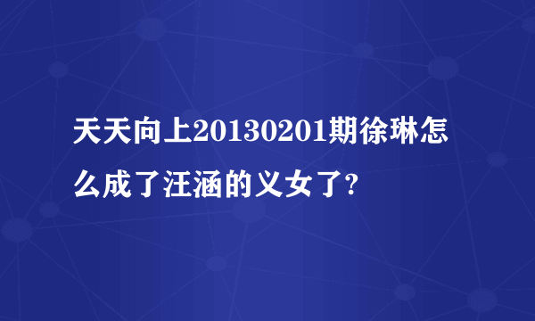 天天向上20130201期徐琳怎么成了汪涵的义女了?