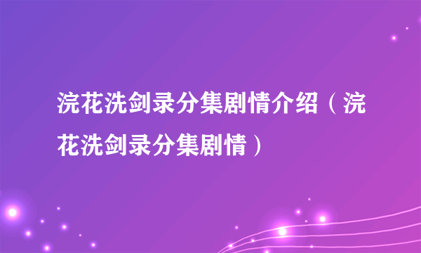 浣花洗剑录分集剧情介绍（浣花洗剑录分集剧情）