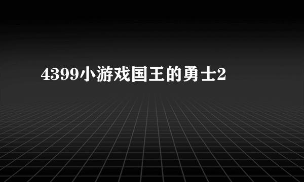 4399小游戏国王的勇士2