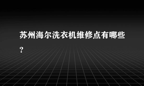 苏州海尔洗衣机维修点有哪些？