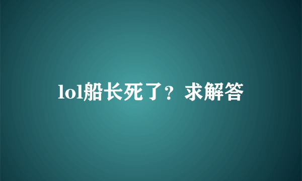 lol船长死了？求解答