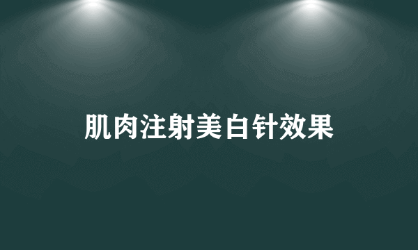 肌肉注射美白针效果