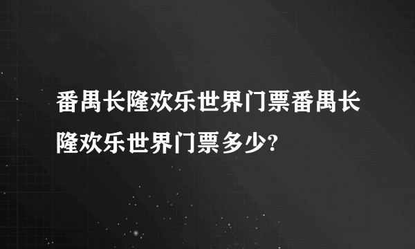 番禺长隆欢乐世界门票番禺长隆欢乐世界门票多少?