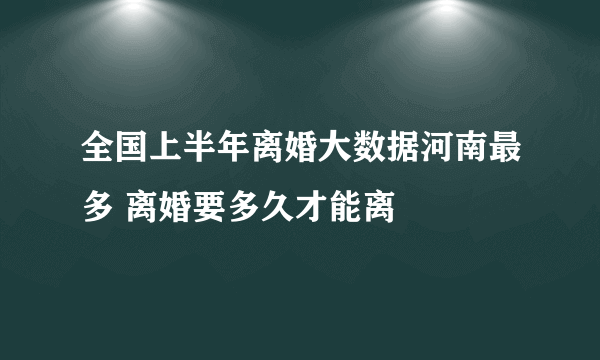 全国上半年离婚大数据河南最多 离婚要多久才能离