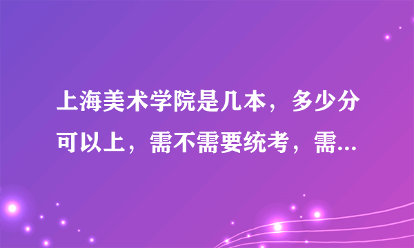 上海美术学院是几本，多少分可以上，需不需要统考，需不需要校考，校考过了，多少分就可以上了