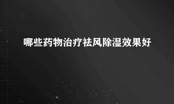 哪些药物治疗祛风除湿效果好