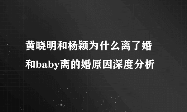 黄晓明和杨颖为什么离了婚 和baby离的婚原因深度分析