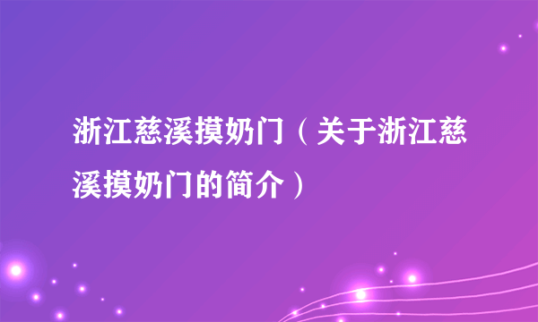 浙江慈溪摸奶门（关于浙江慈溪摸奶门的简介）